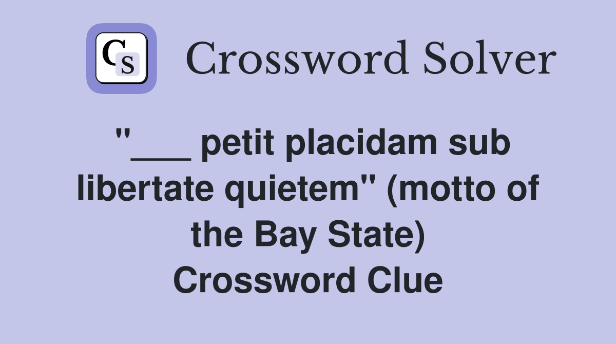 "___ petit placidam sub libertate quietem" (motto of the Bay State) Crossword Clue