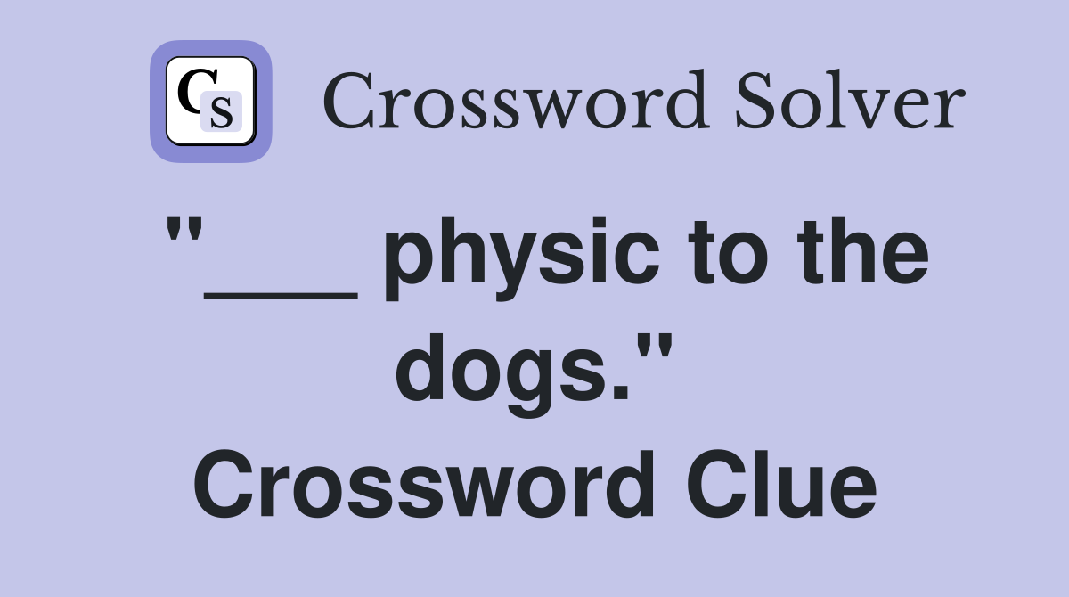"___ physic to the dogs." Crossword Clue