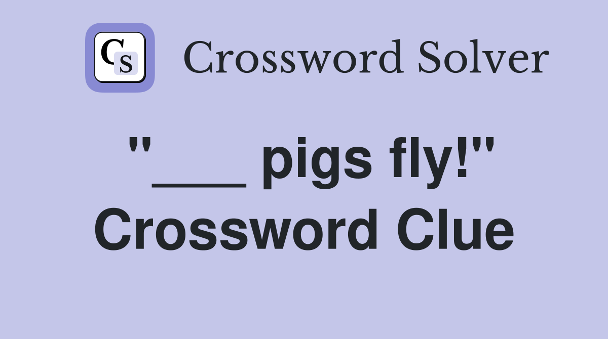 "___ pigs fly!" Crossword Clue
