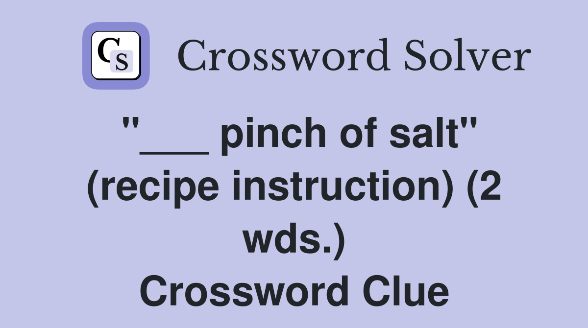 "___ pinch of salt" (recipe instruction) (2 wds.) Crossword Clue