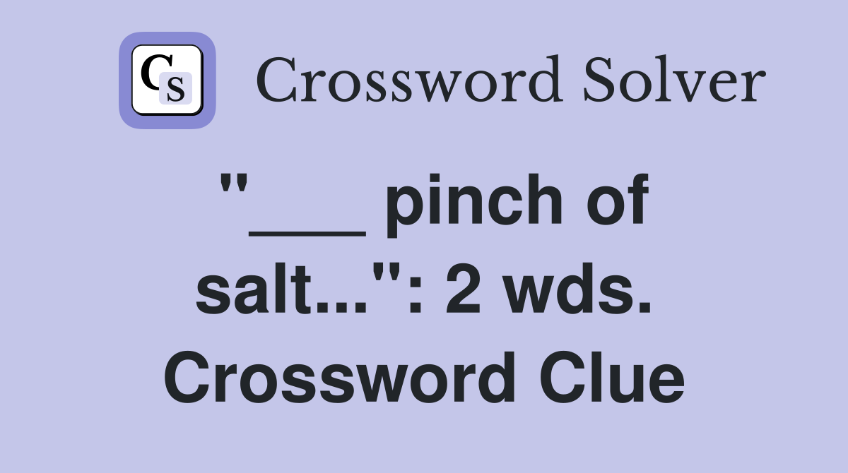 "___ pinch of salt...": 2 wds. Crossword Clue
