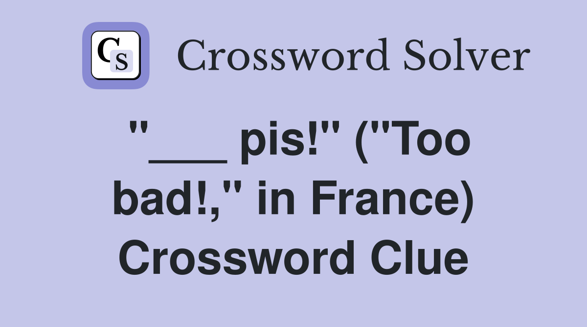 "___ pis!" ("Too bad!," in France) Crossword Clue