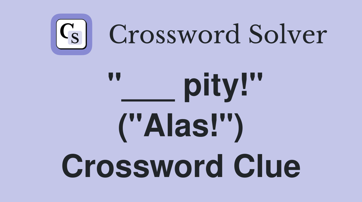 "___ pity!" ("Alas!") Crossword Clue