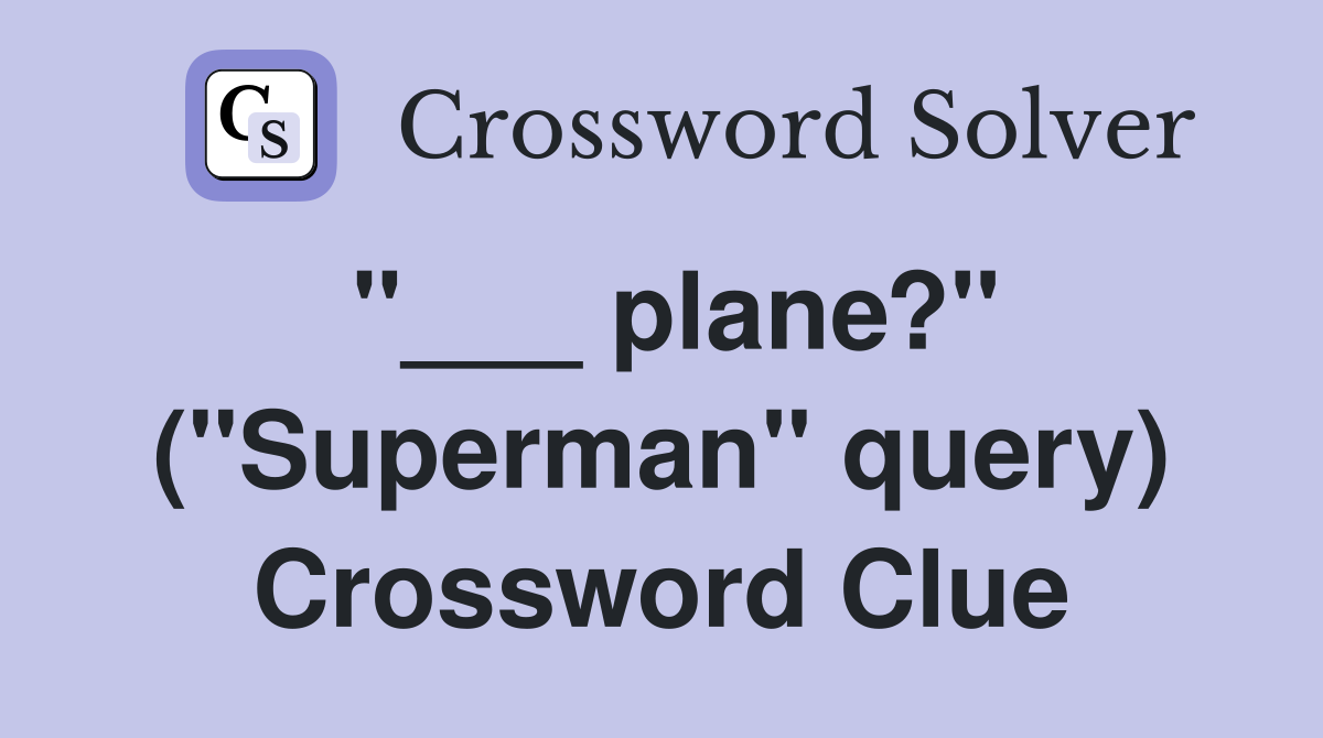 "___ plane?" ("Superman" query) Crossword Clue
