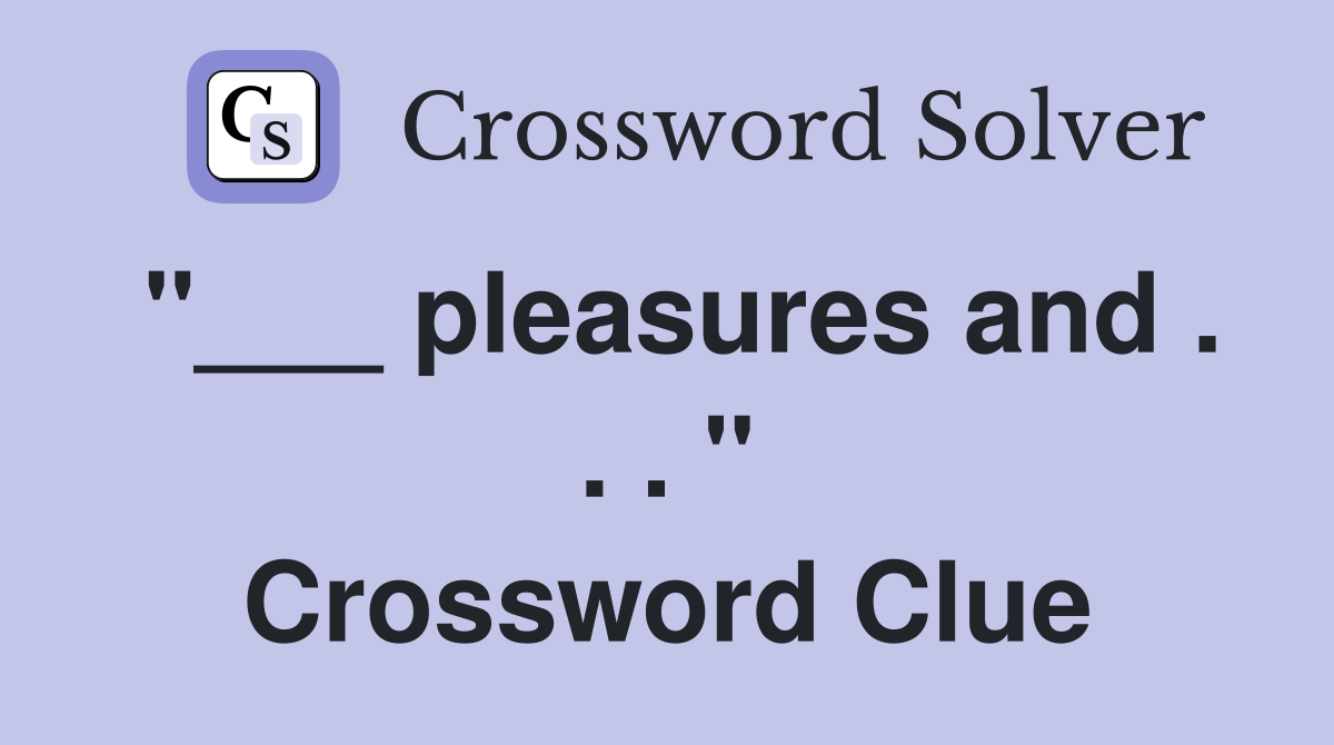 "___ pleasures and . . . " Crossword Clue