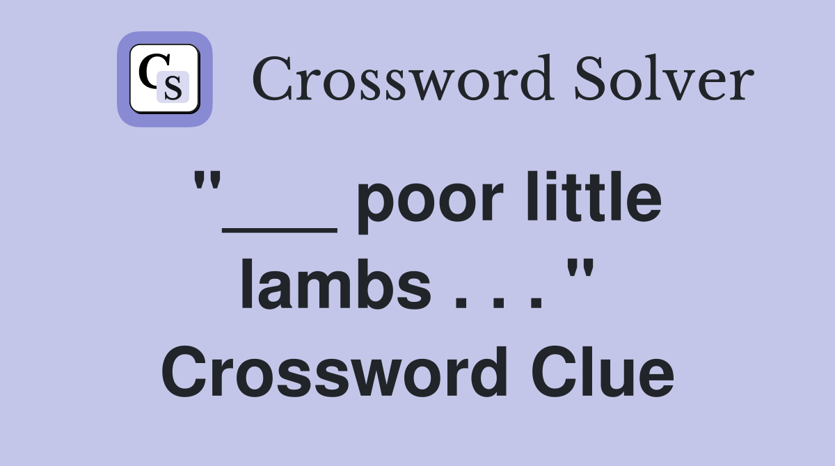 "___ poor little lambs . . . " Crossword Clue
