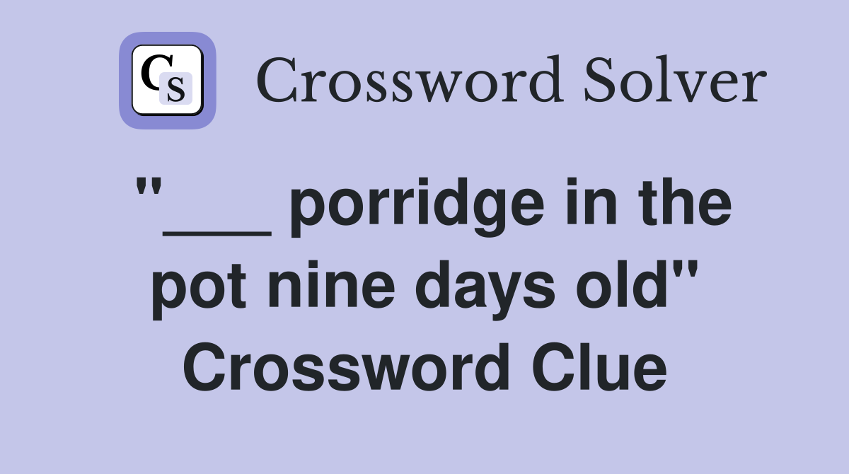 "___ porridge in the pot nine days old" Crossword Clue