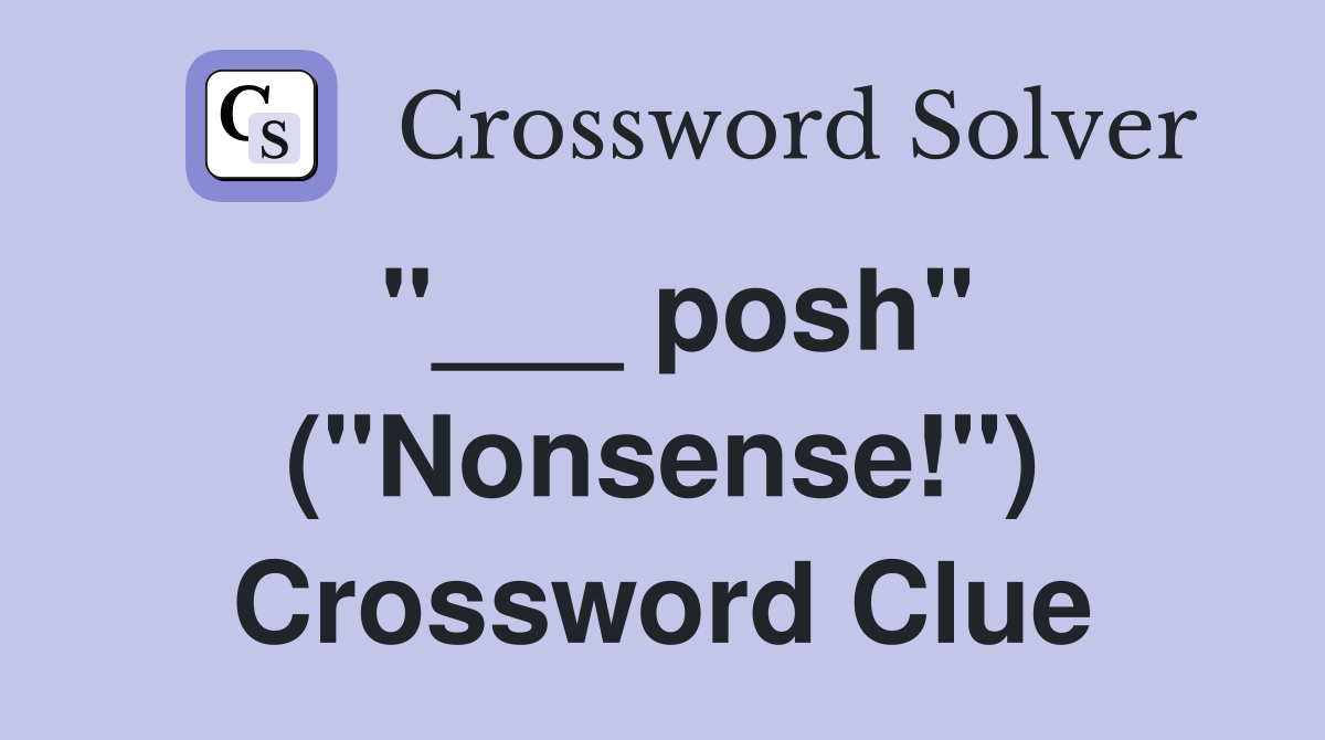 "___ posh" ("Nonsense!") Crossword Clue