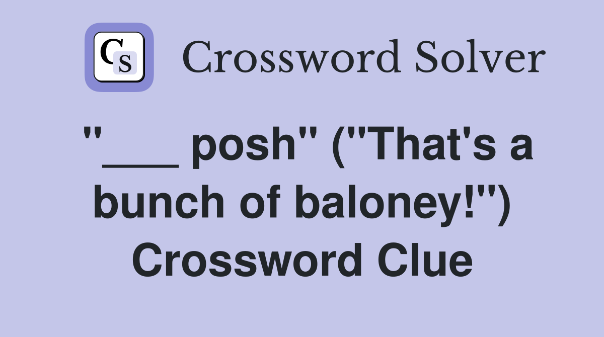"___ posh" ("That's a bunch of baloney!") Crossword Clue