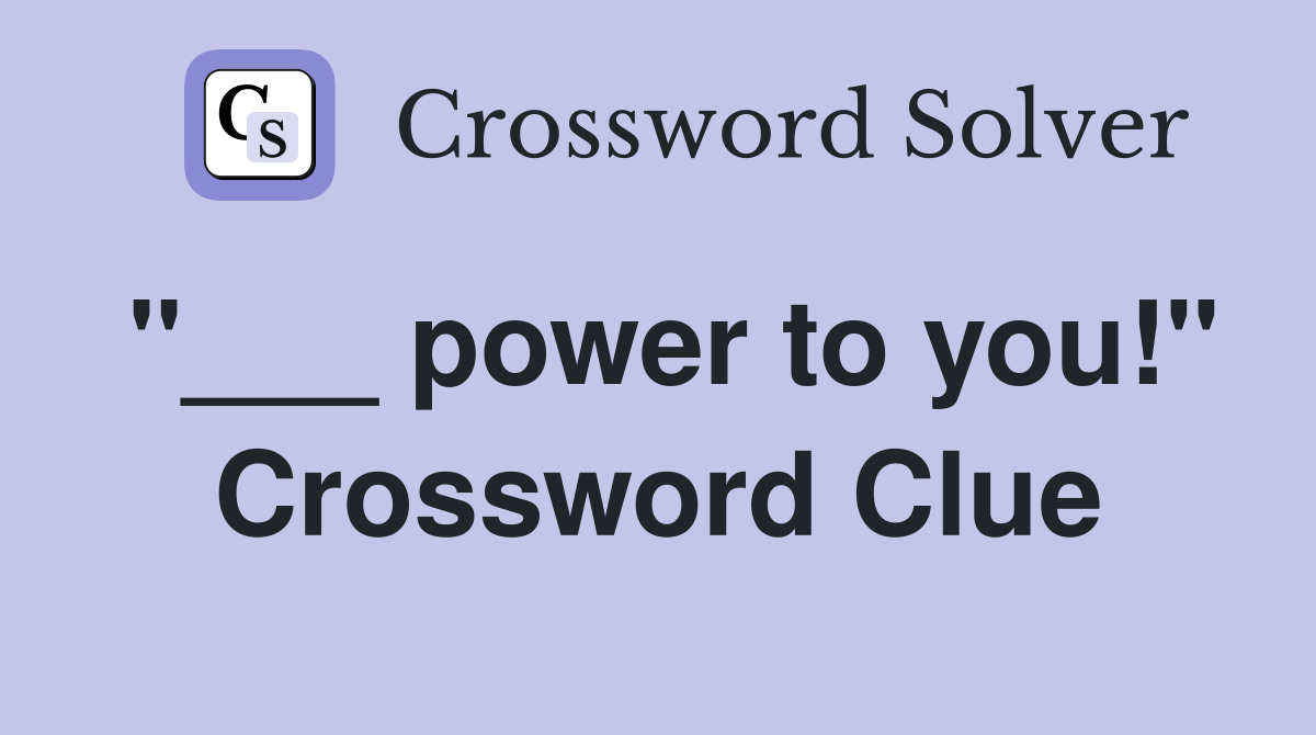 "___ power to you!" Crossword Clue