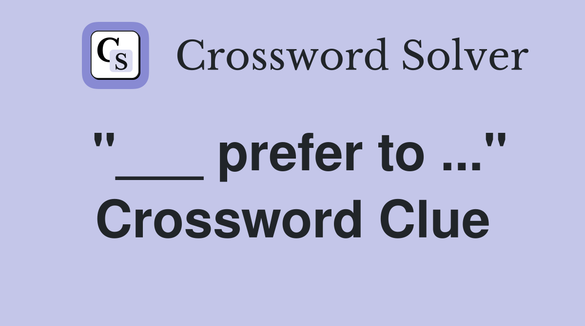 "___ prefer to ..." Crossword Clue