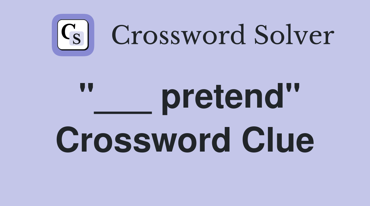 "___ pretend" Crossword Clue