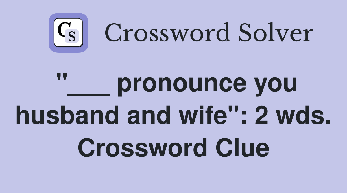 "___ pronounce you husband and wife": 2 wds. Crossword Clue