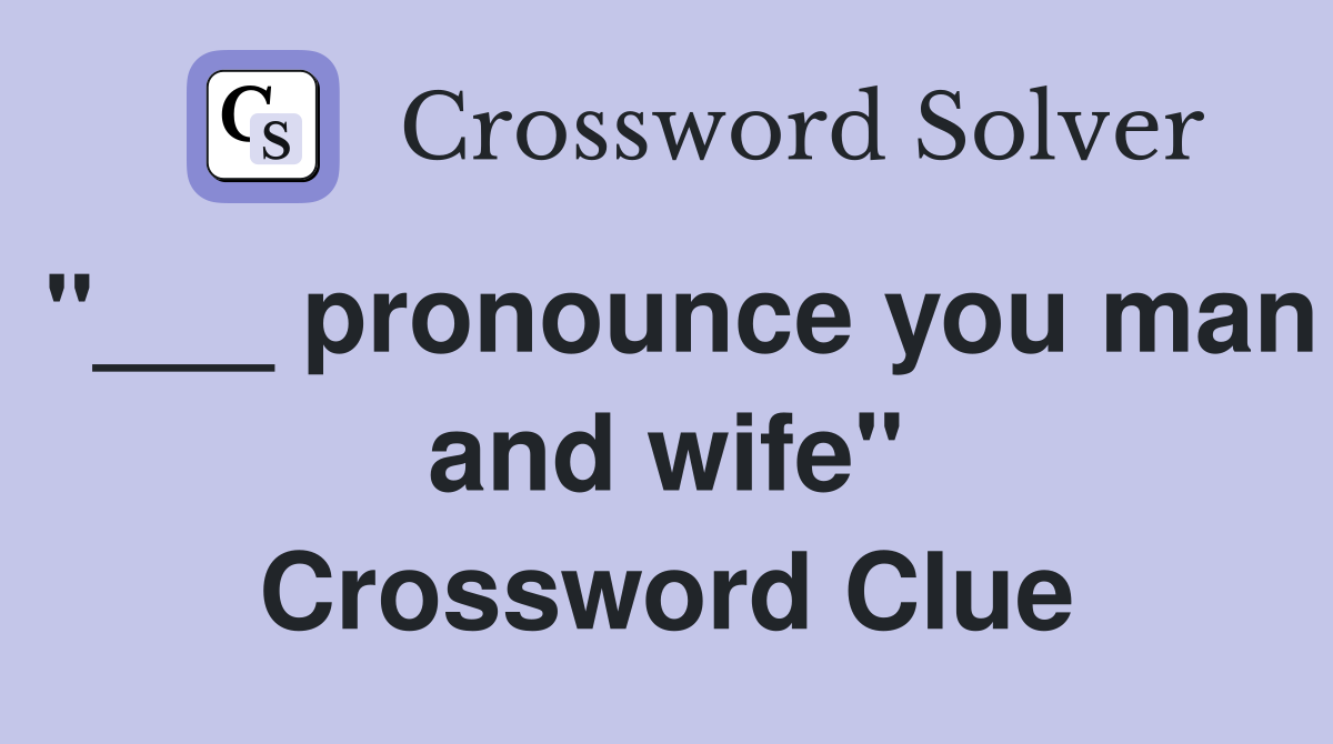 "___ pronounce you man and wife" Crossword Clue