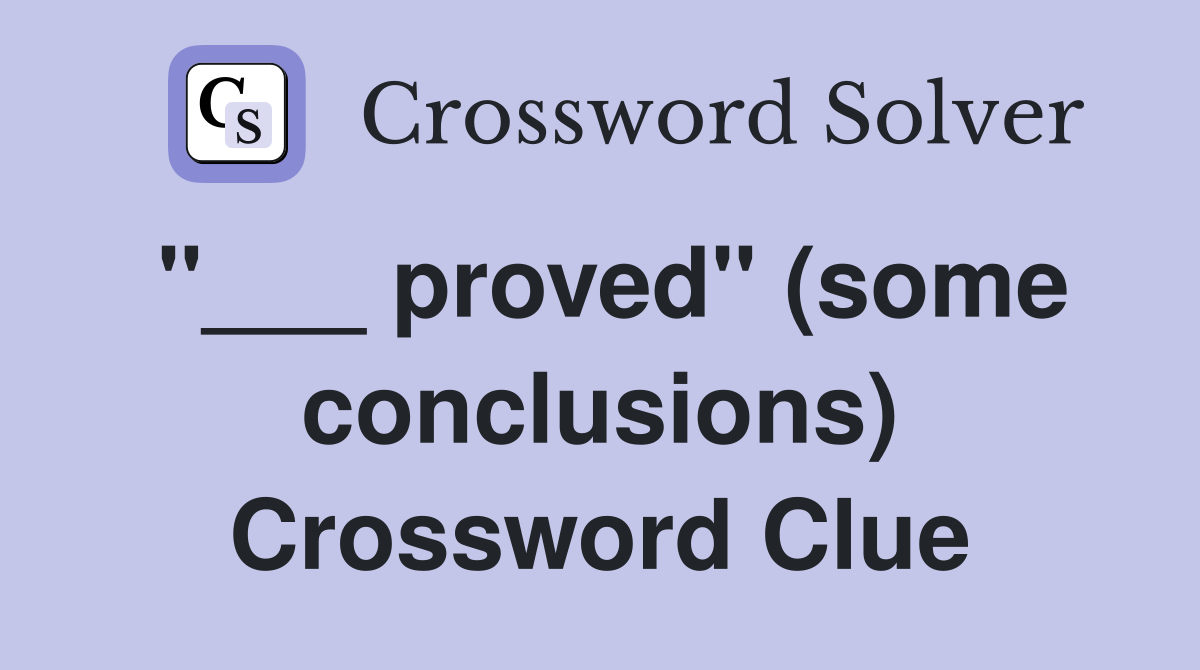 "___ proved" (some conclusions) Crossword Clue