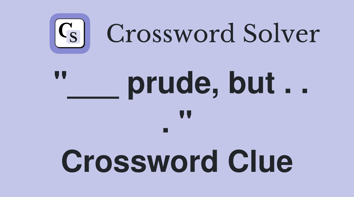 "___ prude, but . . . " Crossword Clue