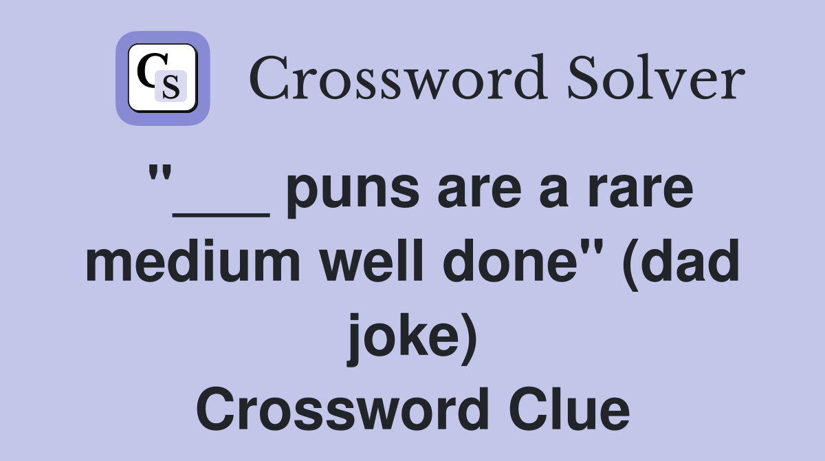 "___ puns are a rare medium well done" (dad joke) Crossword Clue