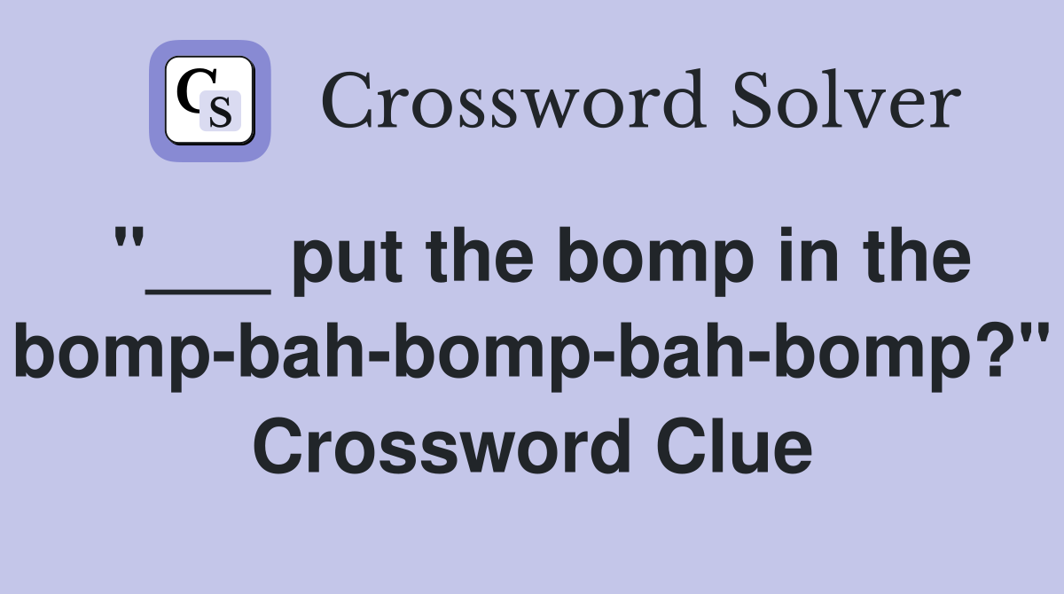"___ put the bomp in the bomp-bah-bomp-bah-bomp?" Crossword Clue