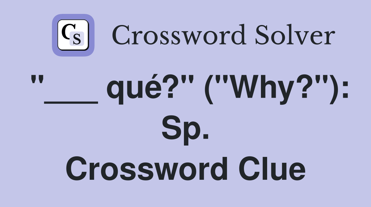 "___ qué?" ("Why?"): Sp. Crossword Clue