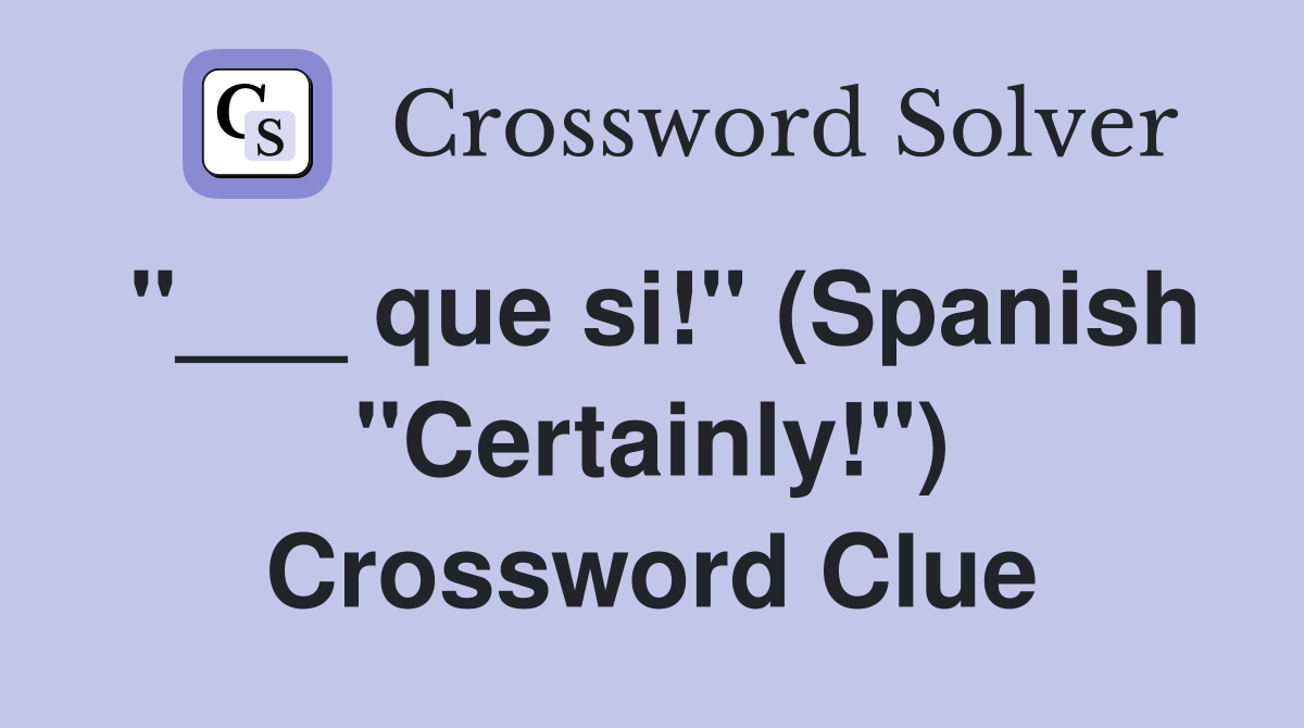 "___ que si!" (Spanish "Certainly!") Crossword Clue