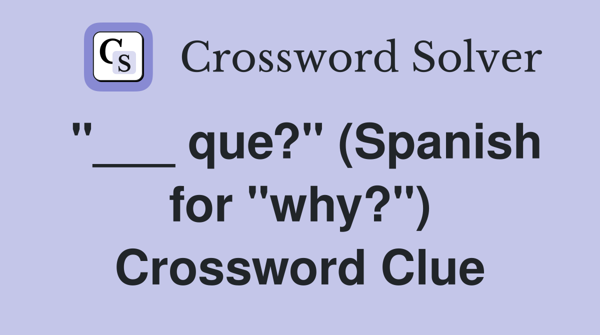 "___ que?" (Spanish for "why?") Crossword Clue