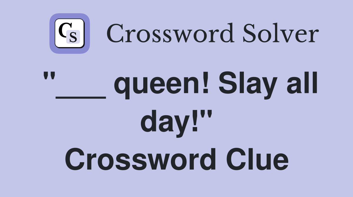 "___ queen! Slay all day!" Crossword Clue