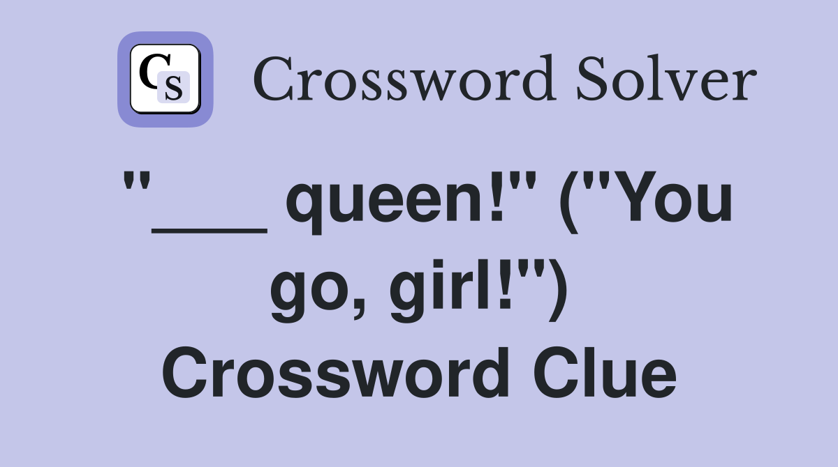 "___ queen!" ("You go, girl!") Crossword Clue