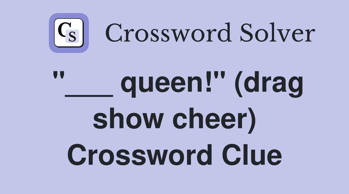 "___ queen!" (drag show cheer) Crossword Clue