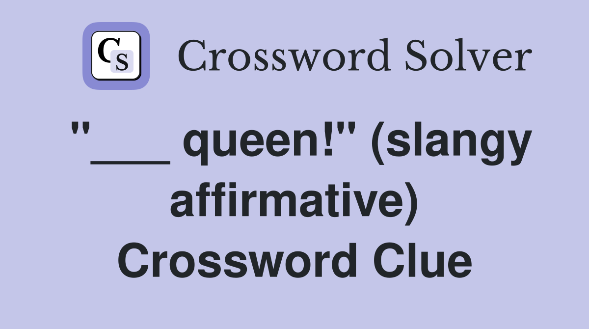 "___ queen!" (slangy affirmative) Crossword Clue
