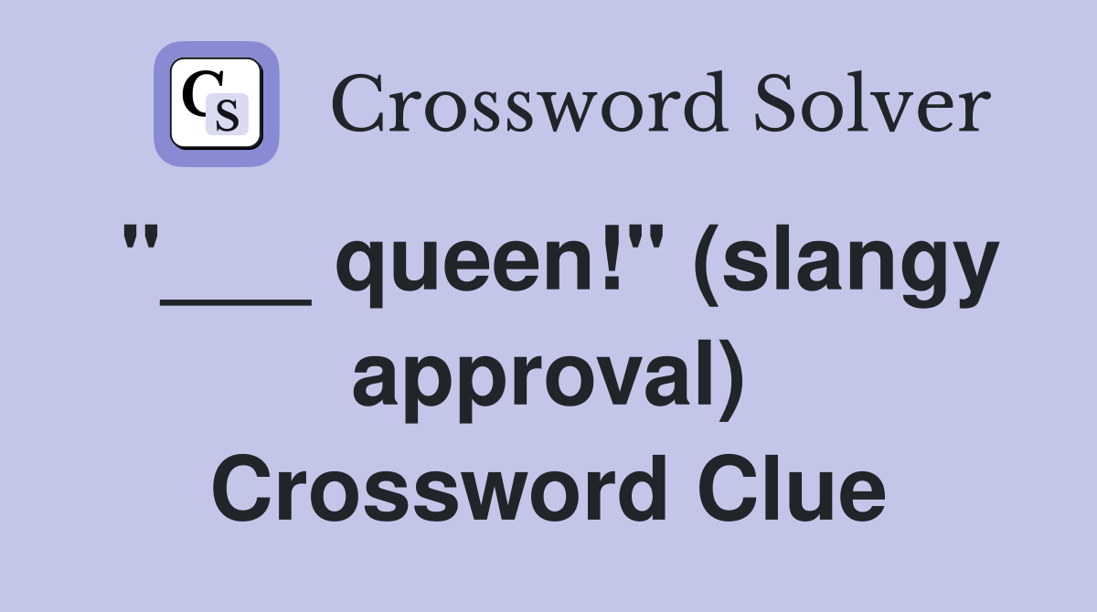 "___ queen!" (slangy approval) Crossword Clue