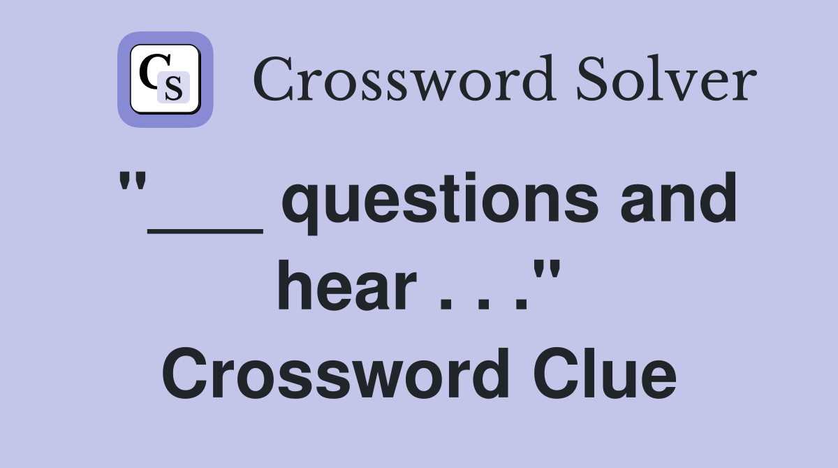 "___ questions and hear . . ." Crossword Clue