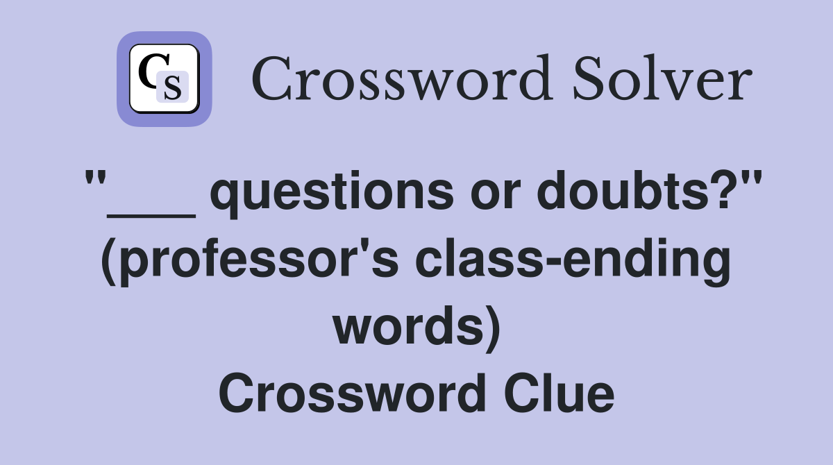 "___ questions or doubts?" (professor's class-ending words) Crossword Clue
