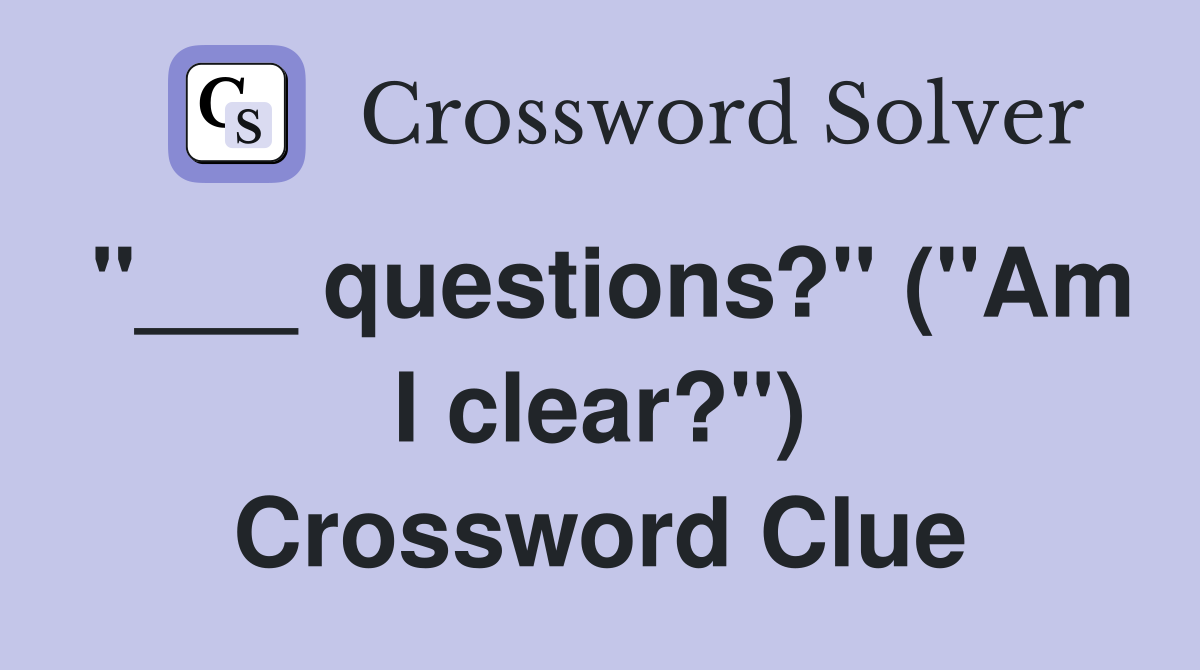 "___ questions?" ("Am I clear?") Crossword Clue