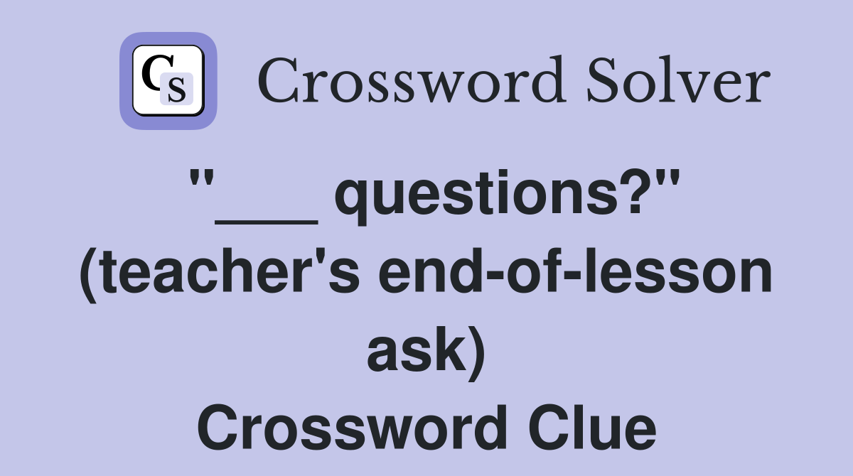 "___ questions?" (teacher's end-of-lesson ask) Crossword Clue
