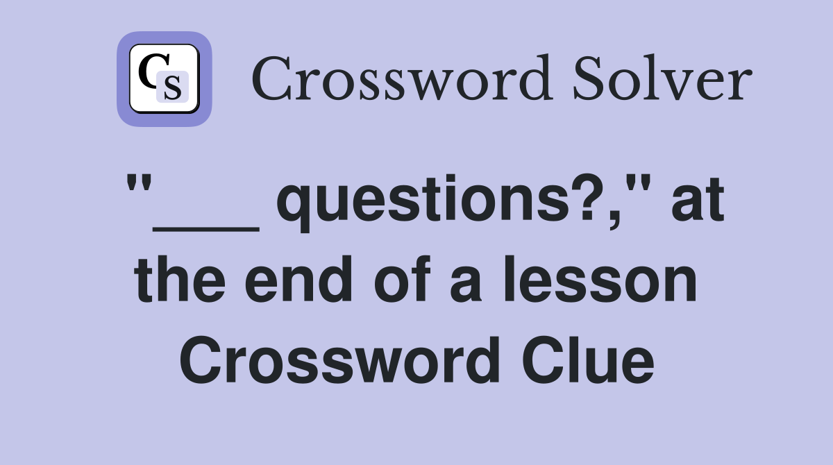 "___ questions?," at the end of a lesson Crossword Clue