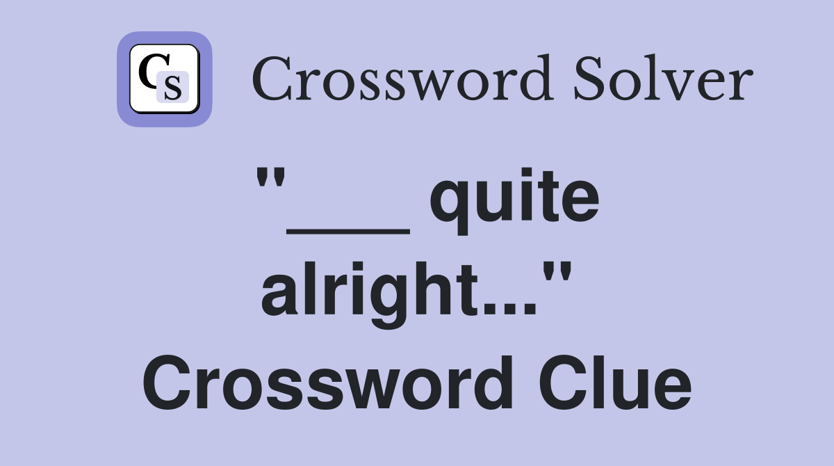 "___ quite alright..." Crossword Clue