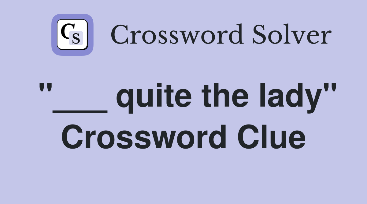"___ quite the lady" Crossword Clue