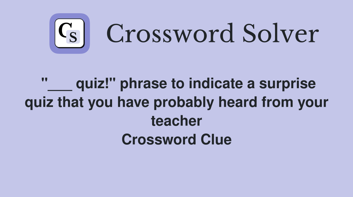 "___ quiz!" phrase to indicate a surprise quiz that you have probably heard from your teacher Crossword Clue