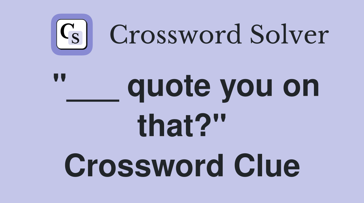 "___ quote you on that?" Crossword Clue