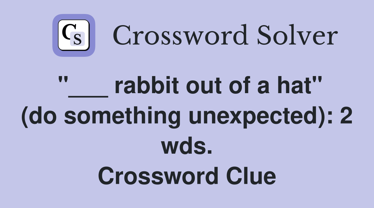 "___ rabbit out of a hat" (do something unexpected): 2 wds. Crossword Clue