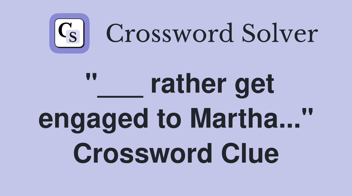 "___ rather get engaged to Martha..." Crossword Clue