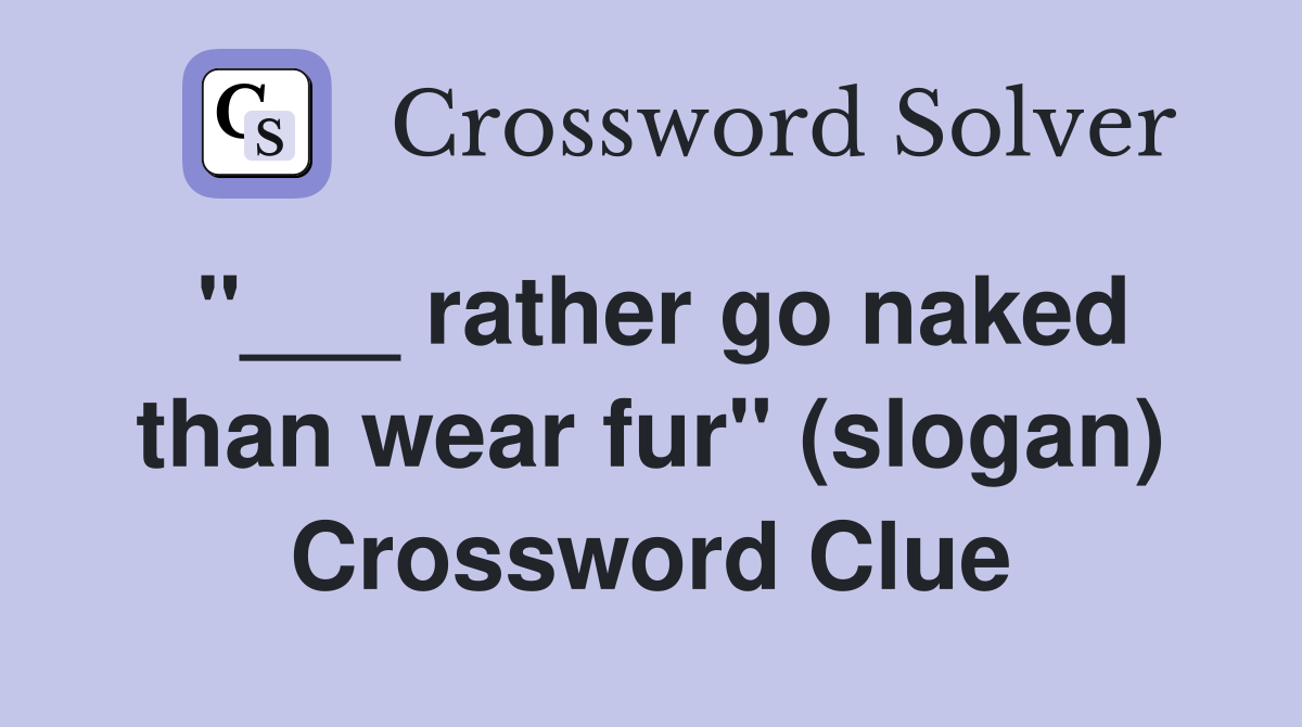 "___ rather go naked than wear fur" (slogan) Crossword Clue
