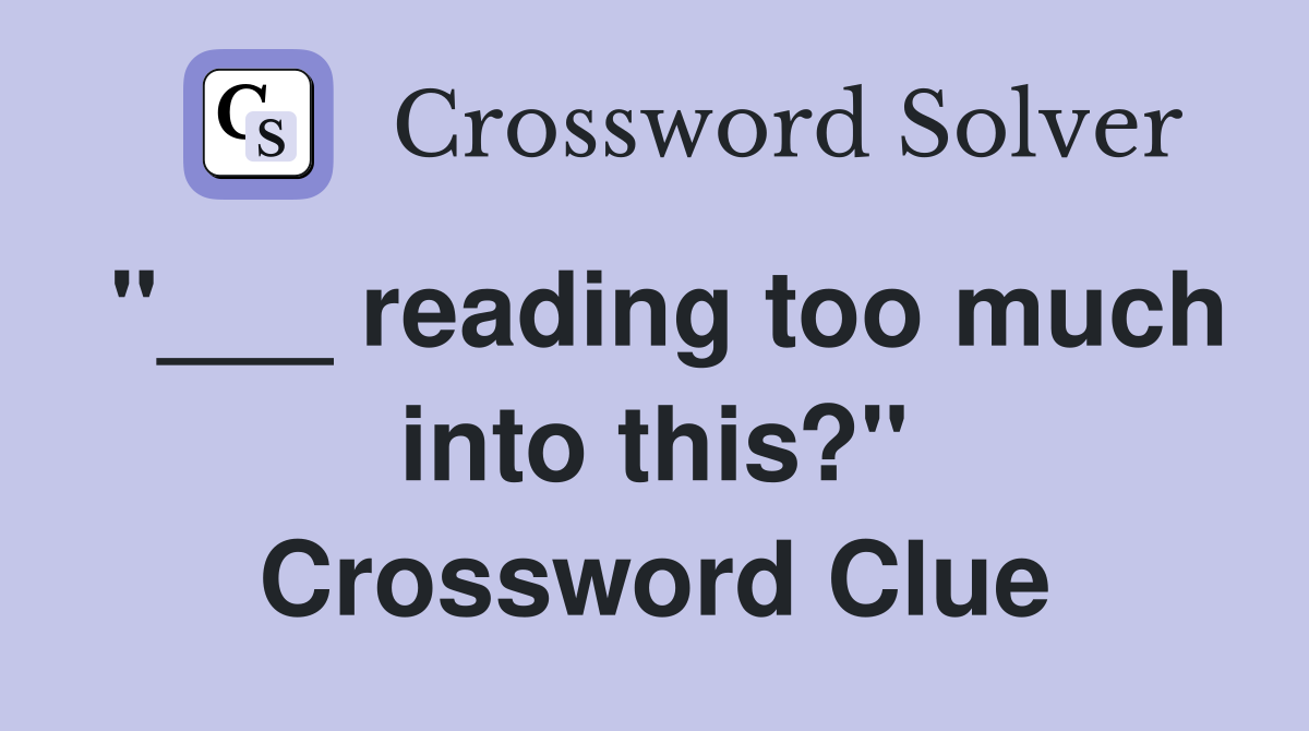 "___ reading too much into this?" Crossword Clue