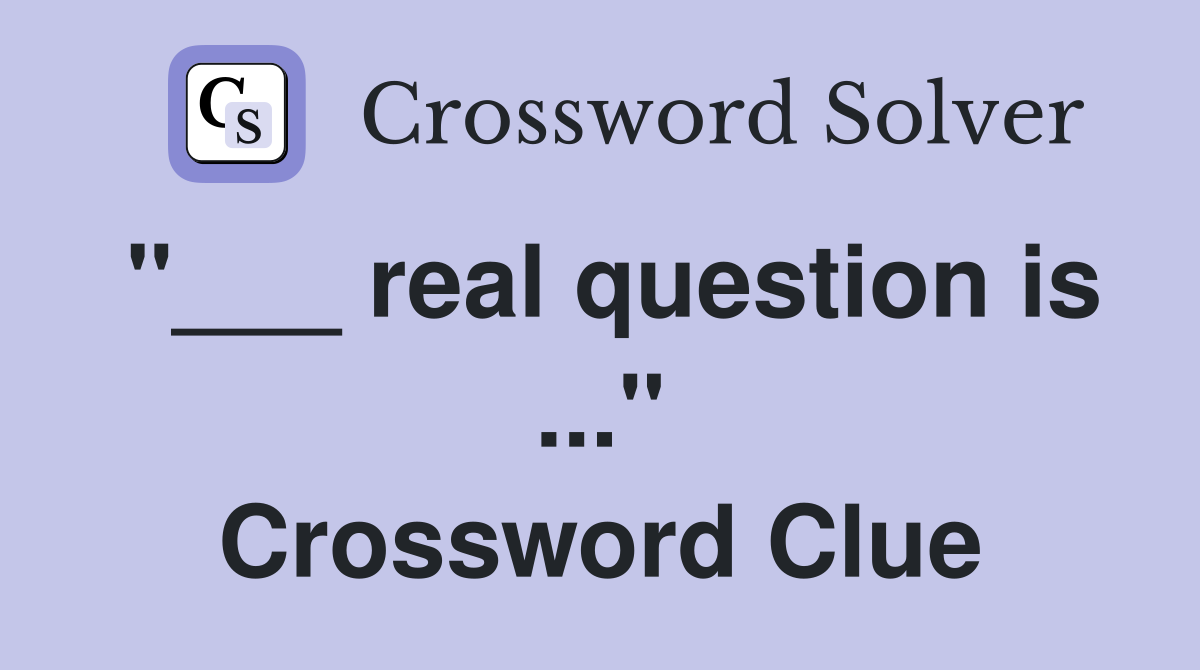 "___ real question is ..." Crossword Clue