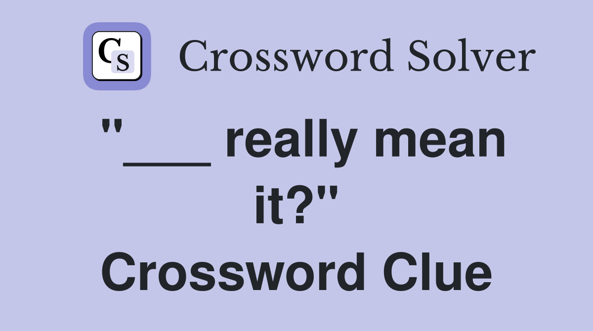 "___ really mean it?" Crossword Clue