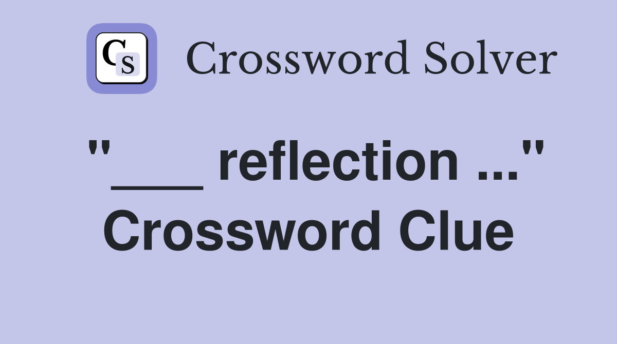 "___ reflection ..." Crossword Clue