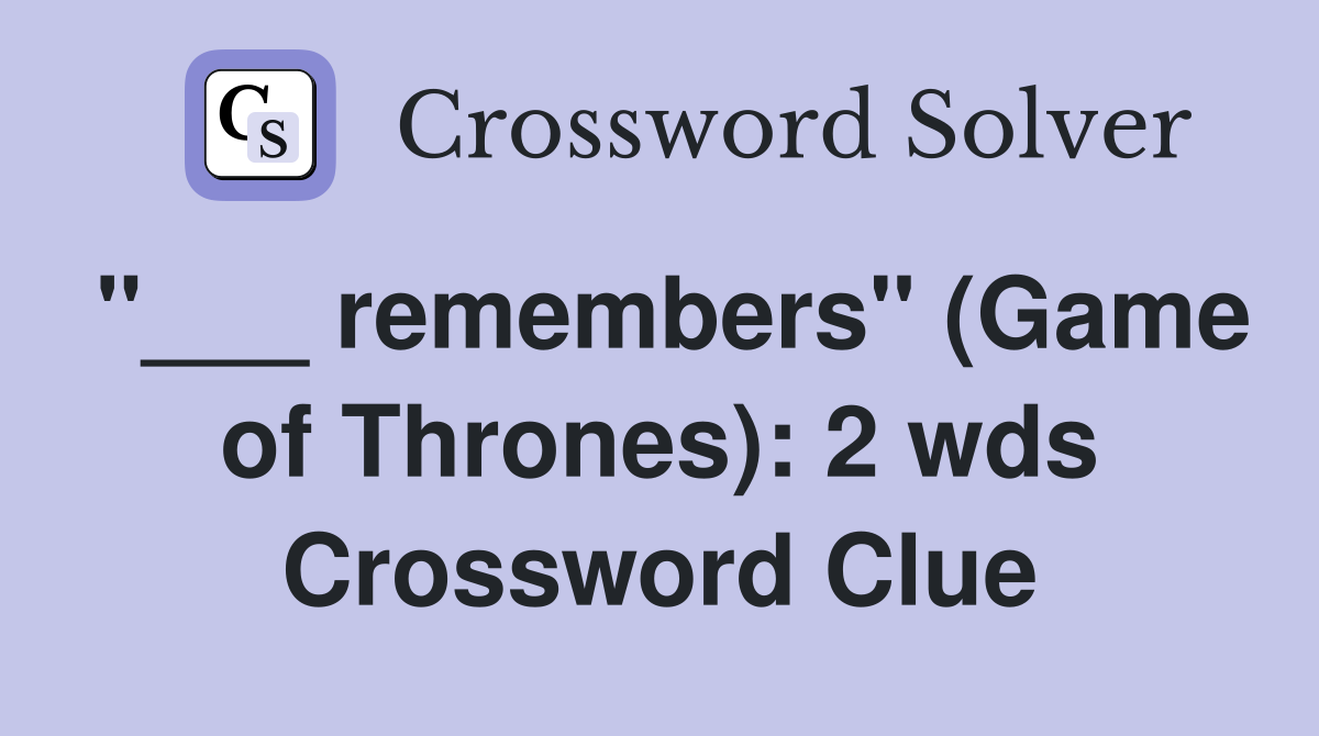 "___ remembers" (Game of Thrones): 2 wds Crossword Clue
