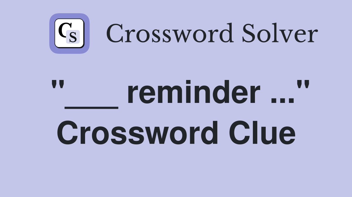 "___ reminder ..." Crossword Clue