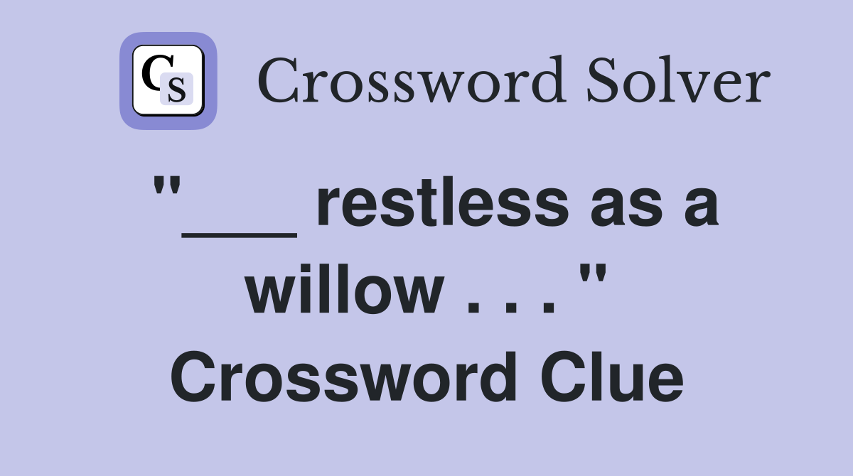 "___ restless as a willow . . . " Crossword Clue