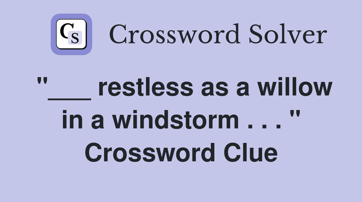 "___ restless as a willow in a windstorm . . . " Crossword Clue